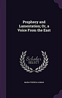 Prophecy and Lamentation; Or, a Voice from the East (Hardcover)