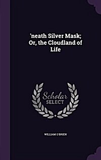 Neath Silver Mask; Or, the Cloudland of Life (Hardcover)