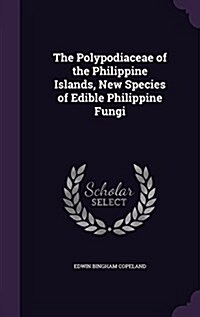 The Polypodiaceae of the Philippine Islands, New Species of Edible Philippine Fungi (Hardcover)