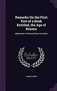 Remarks on the First Part of a Book Entitled, the Age of Reason: Addressed to Thomas Paine, Its Author (Hardcover)