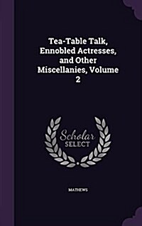 Tea-Table Talk, Ennobled Actresses, and Other Miscellanies, Volume 2 (Hardcover)