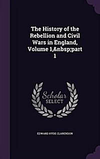 The History of the Rebellion and Civil Wars in England, Volume 1, Part 1 (Hardcover)