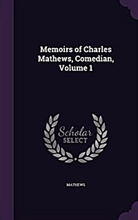 Memoirs of Charles Mathews, Comedian, Volume 1 (Hardcover)