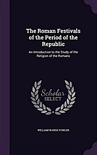 The Roman Festivals of the Period of the Republic: An Introduction to the Study of the Religion of the Romans (Hardcover)