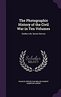 The Photographic History of the Civil War in Ten Volumes: Soldier Life, Secret Service (Hardcover)