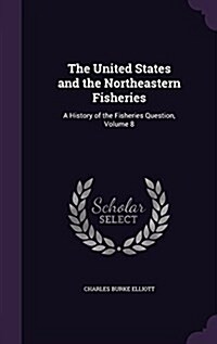The United States and the Northeastern Fisheries: A History of the Fisheries Question, Volume 8 (Hardcover)