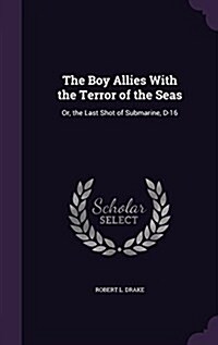 The Boy Allies with the Terror of the Seas: Or, the Last Shot of Submarine, D-16 (Hardcover)