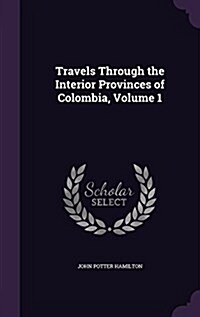 Travels Through the Interior Provinces of Colombia, Volume 1 (Hardcover)