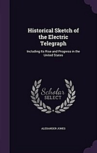 Historical Sketch of the Electric Telegraph: Including Its Rise and Progress in the United States (Hardcover)