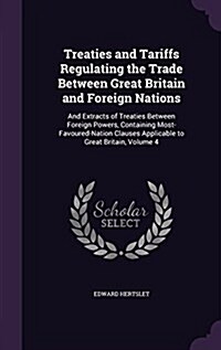 Treaties and Tariffs Regulating the Trade Between Great Britain and Foreign Nations: And Extracts of Treaties Between Foreign Powers, Containing Most- (Hardcover)