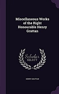 Miscellaneous Works of the Right Honourable Henry Grattan (Hardcover)