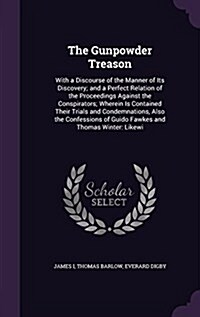 The Gunpowder Treason: With a Discourse of the Manner of Its Discovery; And a Perfect Relation of the Proceedings Against the Conspirators; W (Hardcover)