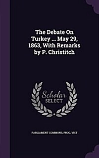 The Debate on Turkey ... May 29, 1863, with Remarks by P. Christitch (Hardcover)