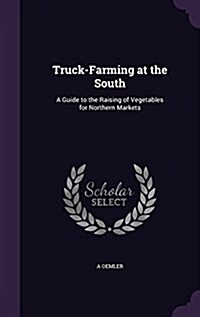 Truck-Farming at the South: A Guide to the Raising of Vegetables for Northern Markets (Hardcover)