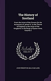 The History of Scotland: From the Union of the Crowns on the Accession of James VI. to the Throne of England, to the Union of the Kingdoms in t (Hardcover)