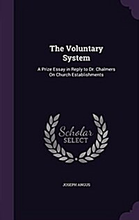 The Voluntary System: A Prize Essay in Reply to Dr. Chalmers on Church Establishments (Hardcover)