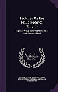 Lectures on the Philosophy of Religion: Together with a Work on the Proofs of the Existence of God (Hardcover)