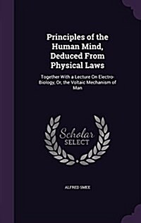 Principles of the Human Mind, Deduced from Physical Laws: Together with a Lecture on Electro-Biology, Or, the Voltaic Mechanism of Man (Hardcover)