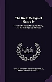 The Great Design of Henry IV: From the Memoirs of the Duke of Sully, and the United States of Europe (Hardcover)