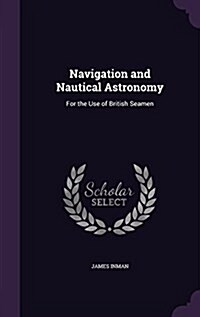 Navigation and Nautical Astronomy: For the Use of British Seamen (Hardcover)