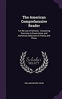 The American Comprehensive Reader: For the Use of Schools: Containing Exercises in Enunciation, and Numerous Selections in Poetry and Prose (Hardcover)