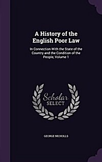 A History of the English Poor Law: In Connection with the State of the Country and the Condition of the People, Volume 1 (Hardcover)