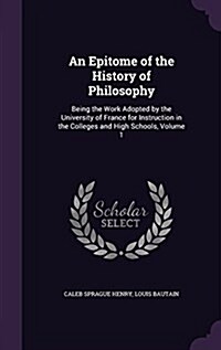 An Epitome of the History of Philosophy: Being the Work Adopted by the University of France for Instruction in the Colleges and High Schools, Volume 1 (Hardcover)