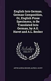 English Into German. German Composition, Or, English Prose Specimens, to Be Translated Into German, by A.G. Havet and A.L. Becker (Hardcover)