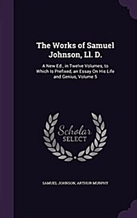 The Works of Samuel Johnson, LL. D.: A New Ed., in Twelve Volumes, to Which Is Prefixed, an Essay on His Life and Genius, Volume 5 (Hardcover)