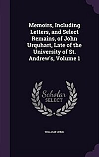 Memoirs, Including Letters, and Select Remains, of John Urquhart, Late of the University of St. Andrews, Volume 1 (Hardcover)