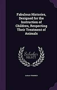 Fabulous Histories, Designed for the Instruction of Children, Respecting Their Treatment of Animals (Hardcover)