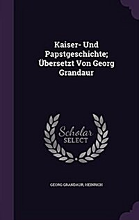 Kaiser- Und Papstgeschichte; ?ersetzt Von Georg Grandaur (Hardcover)