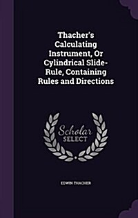 Thachers Calculating Instrument, or Cylindrical Slide-Rule, Containing Rules and Directions (Hardcover)