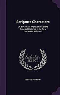 Scripture Characters: Or, a Practical Improvement of the Principal Histories in the New Testament, Volume 2 (Hardcover)