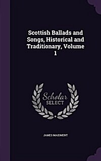 Scottish Ballads and Songs, Historical and Traditionary, Volume 1 (Hardcover)