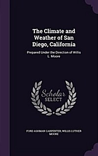 The Climate and Weather of San Diego, California: Prepared Under the Direction of Willis L. Moore (Hardcover)