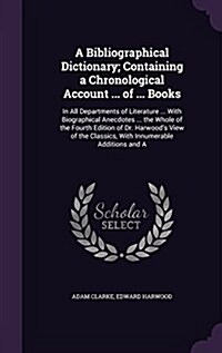 A Bibliographical Dictionary; Containing a Chronological Account ... of ... Books: In All Departments of Literature ... with Biographical Anecdotes .. (Hardcover)