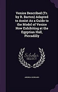 Venice Described (Tr. by R. Barton) Adapted to Assist as a Guide to the Model of Venice Now Exhibiting at the Egyptian Hall, Piccadilly (Hardcover)