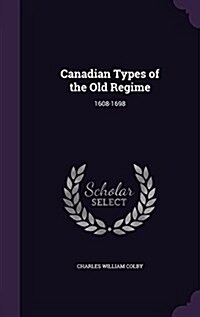 Canadian Types of the Old Regime: 1608-1698 (Hardcover)