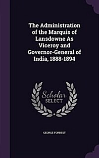 The Administration of the Marquis of Lansdowne as Viceroy and Governor-General of India, 1888-1894 (Hardcover)