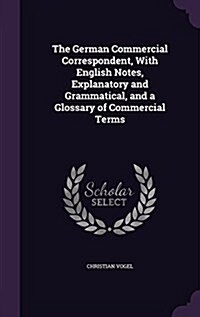 The German Commercial Correspondent, with English Notes, Explanatory and Grammatical, and a Glossary of Commercial Terms (Hardcover)