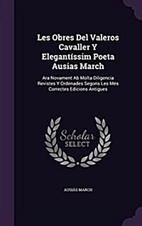 Les Obres Del Valeros Cavaller Y Elegant?sim Poeta Ausias March: Ara Novament Ab Molta Diligencia Revistes Y Ordenades Segons Les M? Correctes Edici (Hardcover)