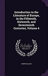 Introduction to the Literature of Europe, in the Fifteenth, Sixteenth, and Seventeenth Centuries, Volume 4 (Hardcover)