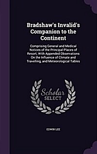 Bradshaws Invalids Companion to the Continent: Comprising General and Medical Notices of the Principal Places of Resort; With Appended Observations (Hardcover)