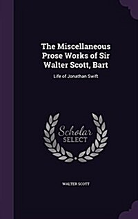 The Miscellaneous Prose Works of Sir Walter Scott, Bart: Life of Jonathan Swift (Hardcover)