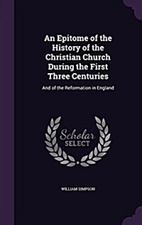 An Epitome of the History of the Christian Church During the First Three Centuries: And of the Reformation in England (Hardcover)