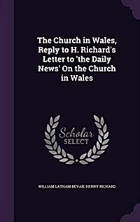 The Church in Wales, Reply to H. Richards Letter to The Daily News on the Church in Wales (Hardcover)