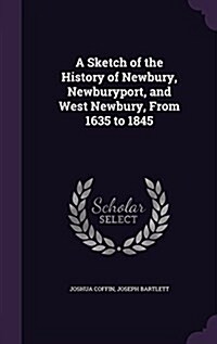 A Sketch of the History of Newbury, Newburyport, and West Newbury, from 1635 to 1845 (Hardcover)