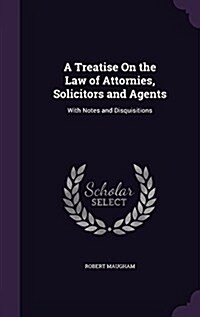 A Treatise on the Law of Attornies, Solicitors and Agents: With Notes and Disquisitions (Hardcover)