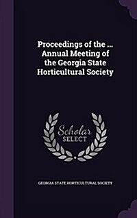 Proceedings of the ... Annual Meeting of the Georgia State Horticultural Society (Hardcover)